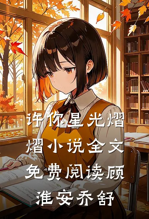 许你星光熠熠小说全文免费阅读顾淮安乔舒