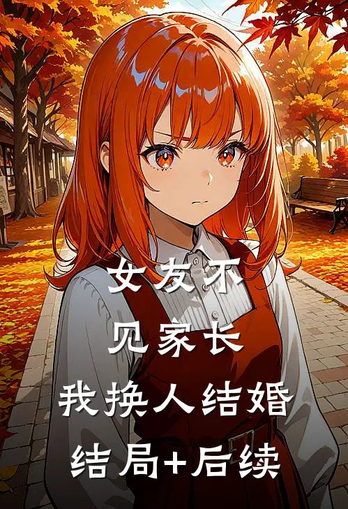 女友不见家长，我换人结婚结局+后续