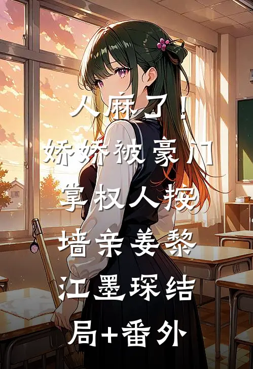 人麻了！娇娇被豪门掌权人按墙亲姜黎江墨琛结局+番外