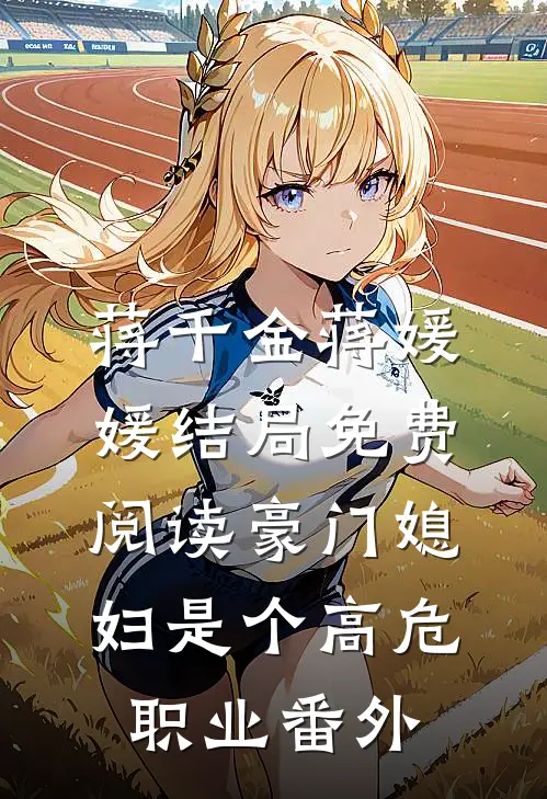 蒋千金蒋媛媛结局免费阅读豪门媳妇是个高危职业番外