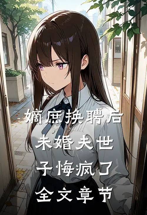 嫡庶换聘后，未婚夫世子悔疯了全文章节