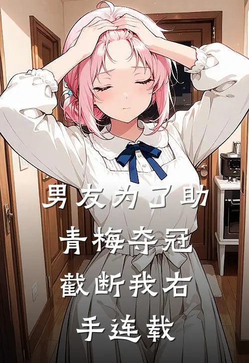 男友为了助青梅夺冠，截断我右手连载