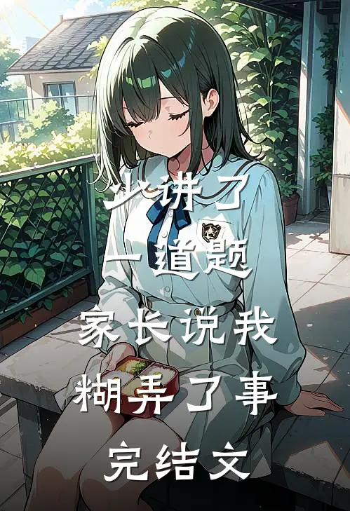 少讲了一道题，家长说我糊弄了事完结文