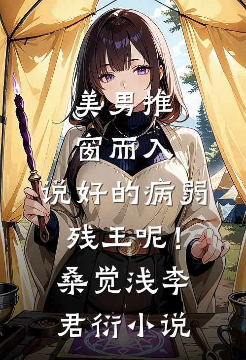 美男推窗而入，说好的病弱残王呢！桑觉浅李君衍小说