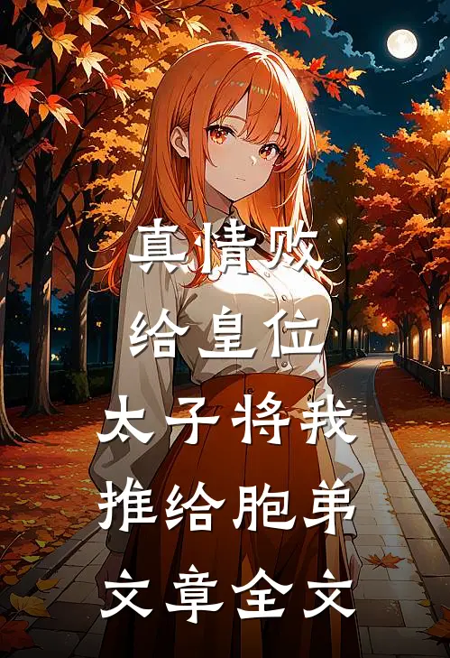 真情败给皇位,太子将我推给胞弟文章全文阅读
