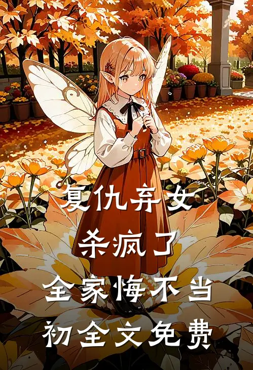 复仇弃女杀疯了，全家悔不当初全文免费