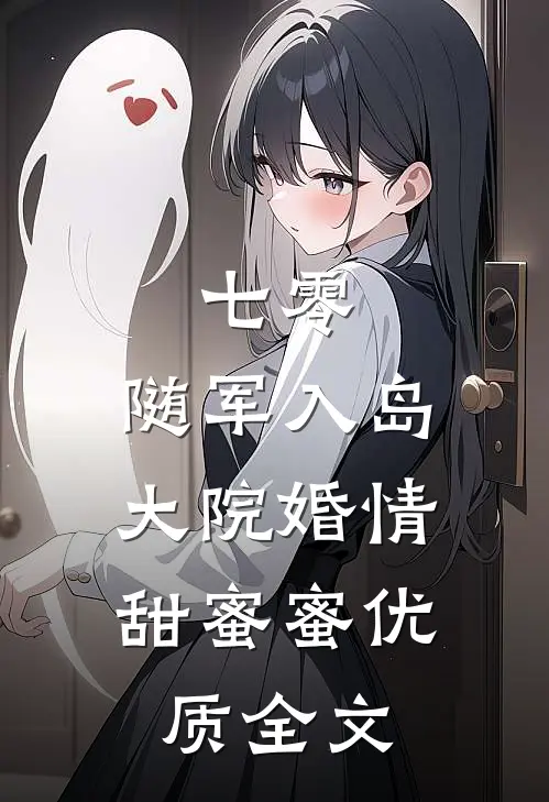 七零：随军入岛，大院婚情甜蜜蜜优质全文