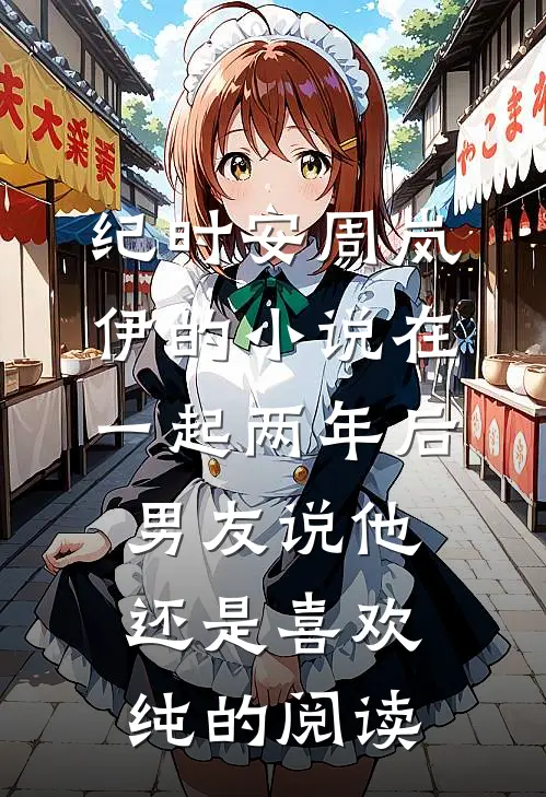 纪时安周岚伊的小说在一起两年后，男友说他还是喜欢纯的阅读