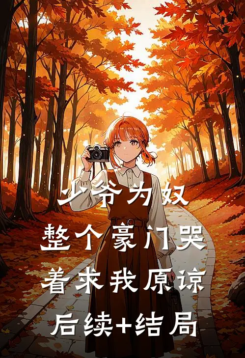 少爷为奴，整个豪门哭着求我原谅后续+结局