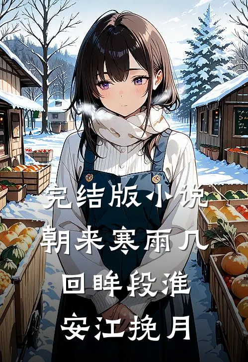 完结版小说朝来寒雨几回眸段淮安江挽月