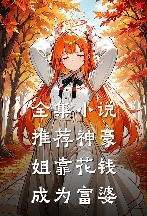 全集小说推荐神豪：姐靠花钱成为富婆