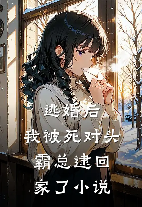 逃婚后，我被死对头霸总逮回家了小说