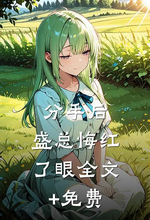 分手后，盛总悔红了眼全文+免费