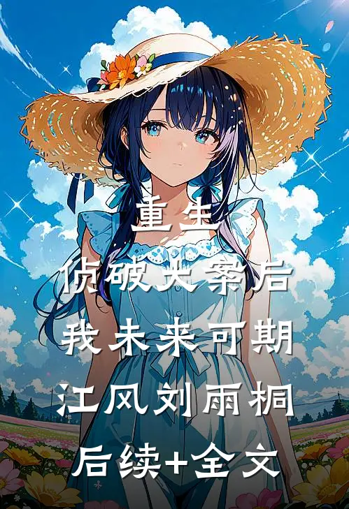 重生：侦破大案后，我未来可期江风刘雨桐后续+全文