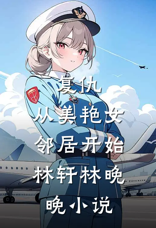 复仇,从美艳女邻居开始林轩林晚晚免费阅读