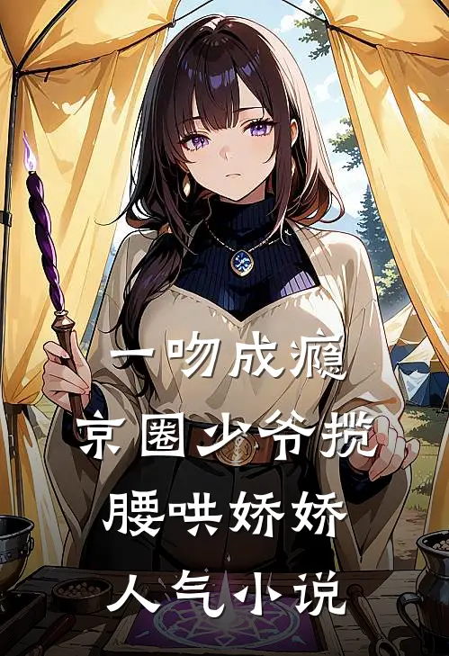 一吻成瘾，京圈少爷揽腰哄娇娇人气小说