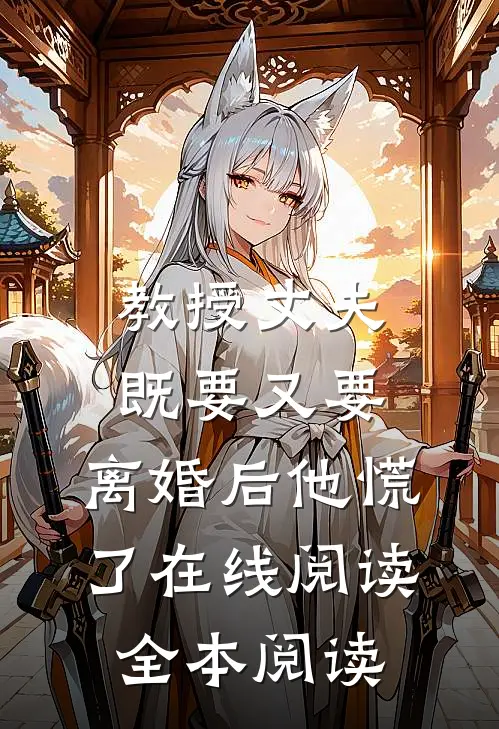 教授丈夫既要又要，离婚后他慌了在线阅读全本阅读