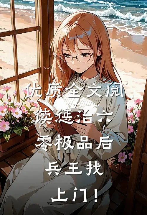 优质全文阅读惩治六零极品后，兵王找上门！