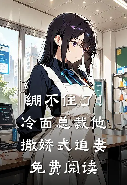 绷不住了！冷面总裁他撒娇式追妻免费阅读