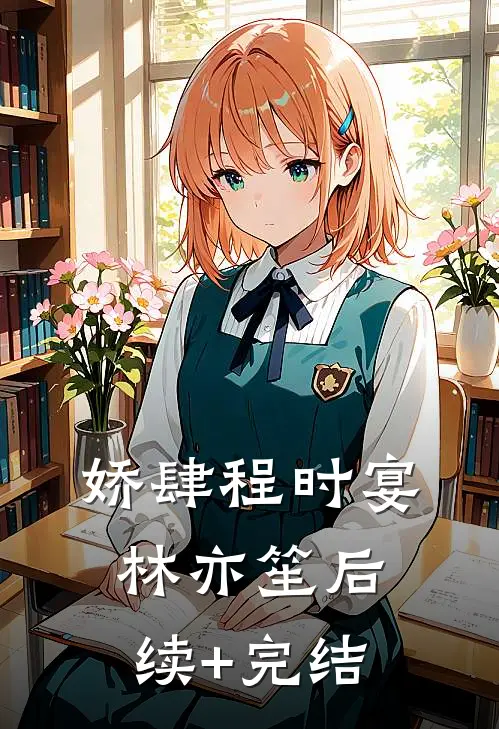 娇肆程时宴林亦笙后续+完结