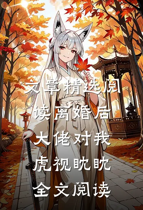 文章精选阅读离婚后大佬对我虎视眈眈全文阅读