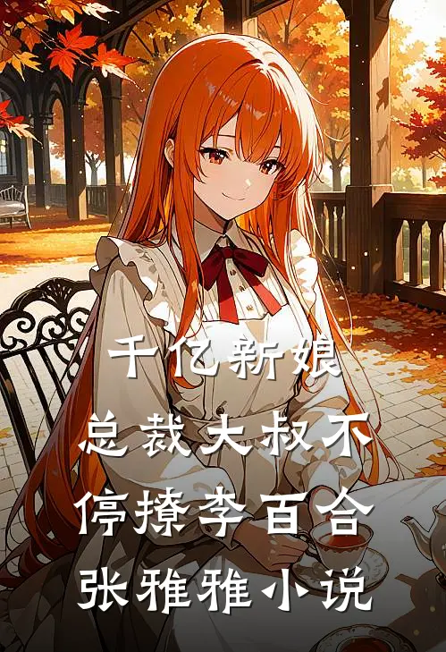 千亿新娘：总裁大叔不停撩李百合张雅雅小说