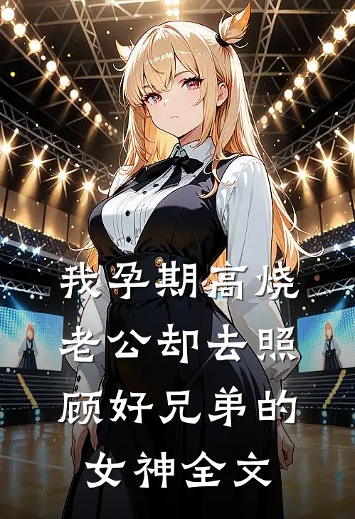 我孕期高烧，老公却去照顾好兄弟的女神全文