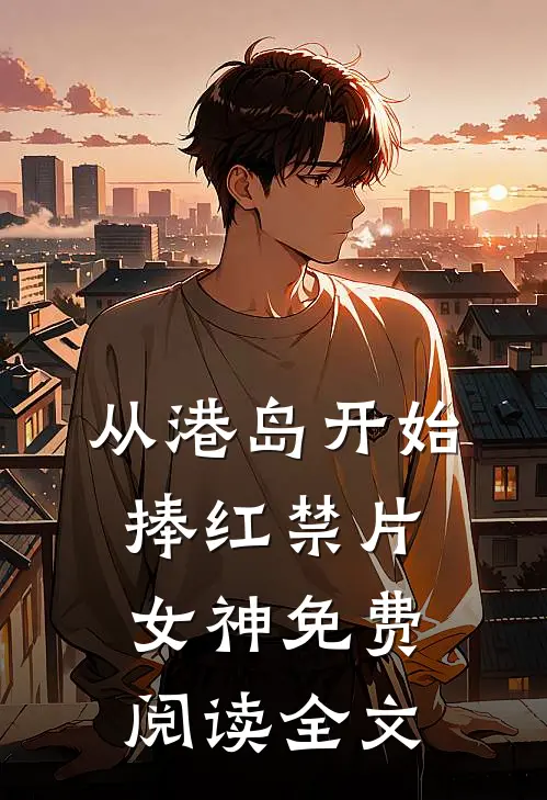 从港岛开始，捧红禁片女神免费阅读全文