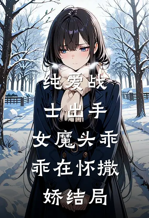 纯爱战士出手：女魔头乖乖在怀撒娇结局