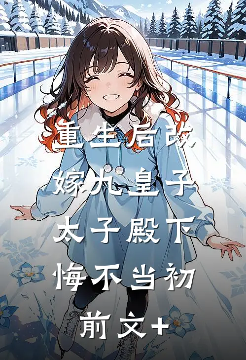 重生后改嫁九皇子，太子殿下悔不当初前文+