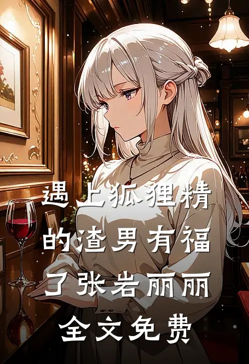 遇上狐狸精的渣男有福了张岩丽丽全文免费