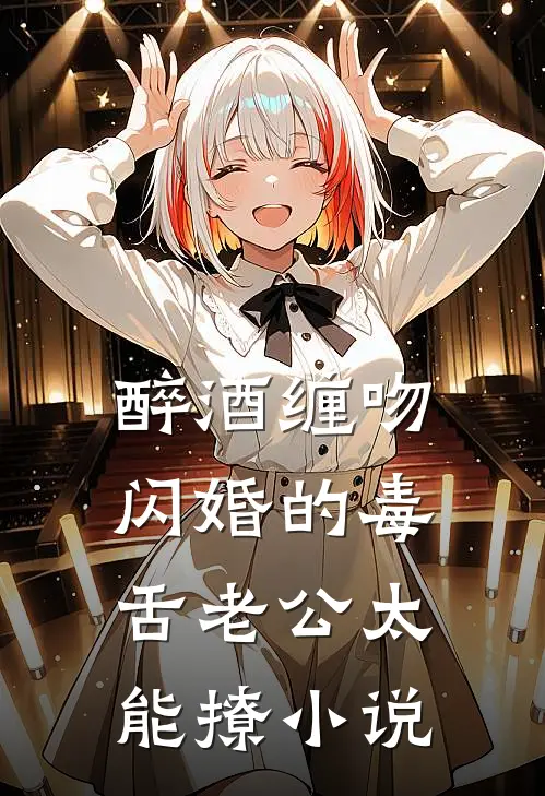 醉酒缠吻，闪婚的毒舌老公太能撩小说