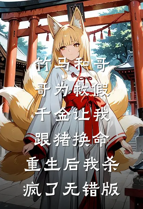 竹马和哥哥为救假千金让我跟猪换命，重生后我杀疯了无错版