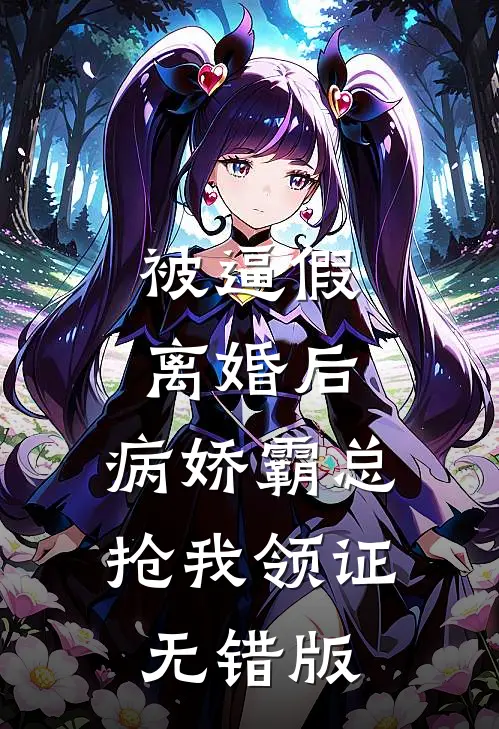 被逼假离婚后，病娇霸总抢我领证无错版