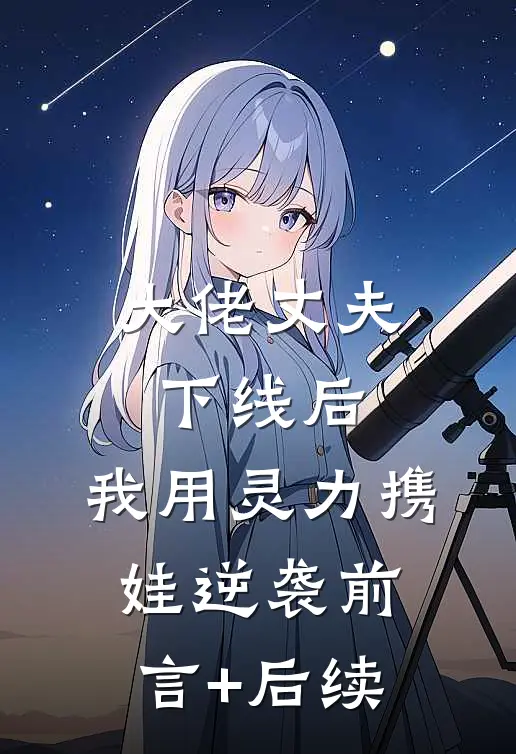 大佬丈夫下线后，我用灵力携娃逆袭前言+后续