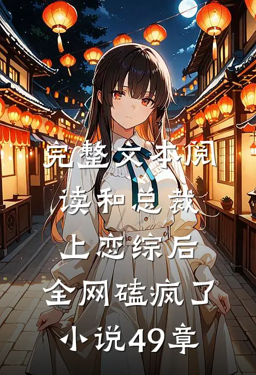 完整文本阅读和总裁上恋综后,全网磕疯了小说49章