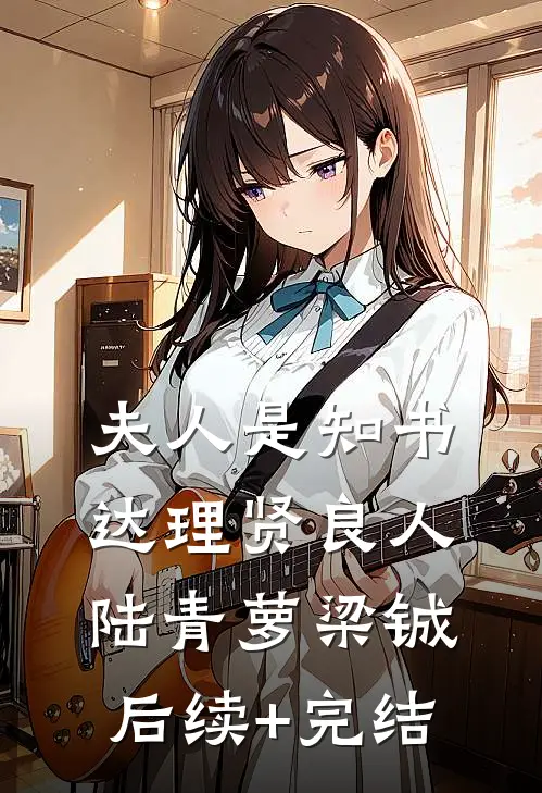 夫人是知书达理贤良人陆青萝梁铖后续+完结