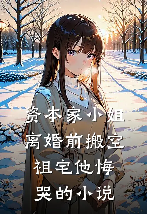 资本家小姐离婚前搬空祖宅他悔哭的小说