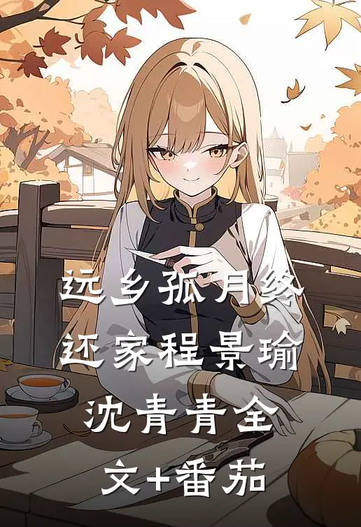 远乡孤月终还家程景瑜沈青青全文+番茄