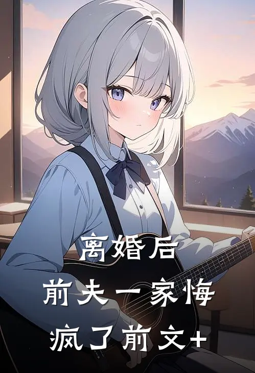 离婚后，前夫一家悔疯了前文+