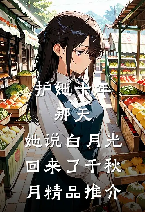 护她十年,那天,她说白月光回来了千秋月精品推介