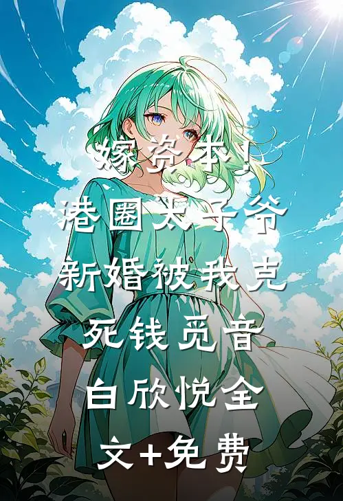 嫁资本！港圈太子爷新婚被我克死钱觅音白欣悦全文+免费
