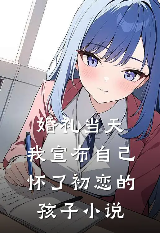 婚礼当天，我宣布自己怀了初恋的孩子小说