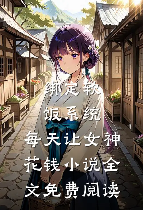绑定软饭系统，每天让女神花钱小说全文免费阅读