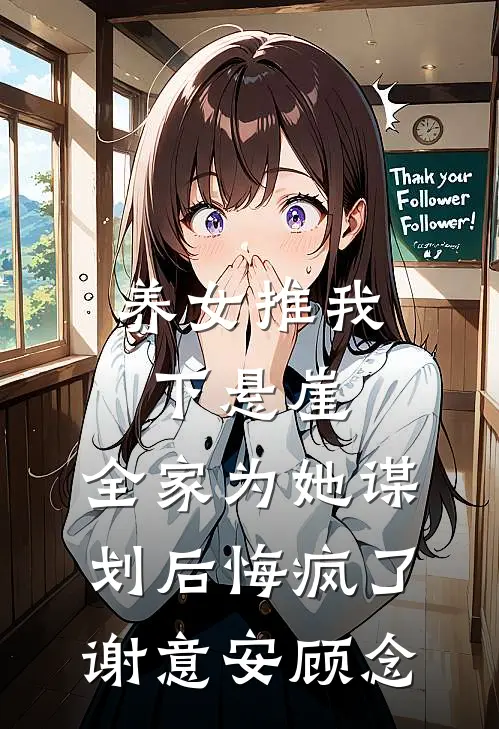 养女推我下悬崖，全家为她谋划后悔疯了(谢意安顾念)