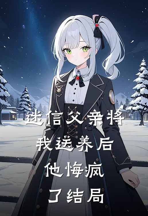 迷信父亲将我送养后，他悔疯了结局