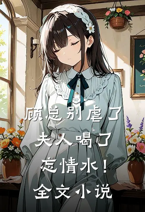 顾总别虐了，夫人喝了忘情水！全文小说