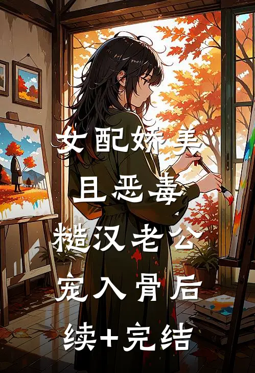 女配娇美且恶毒，糙汉老公宠入骨后续+完结