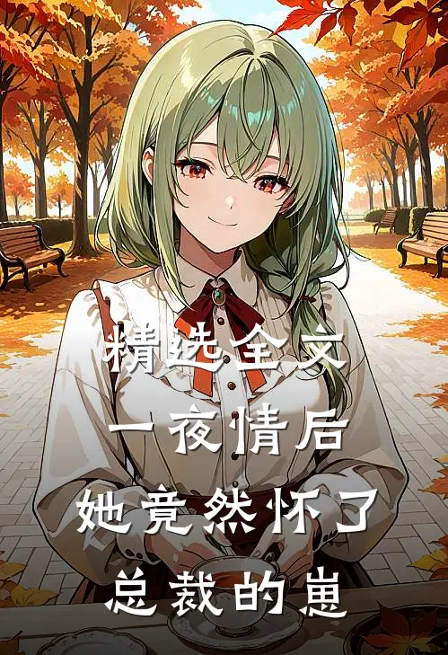 精选全文一夜情后，她竟然怀了总裁的崽