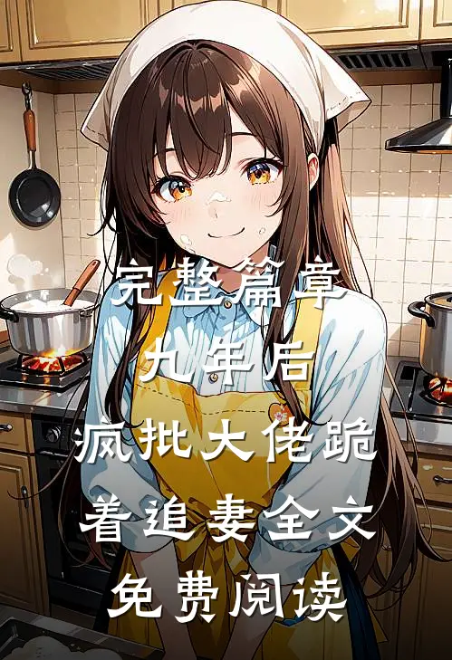 完整篇章九年后,疯批大佬跪着追妻全文免费阅读